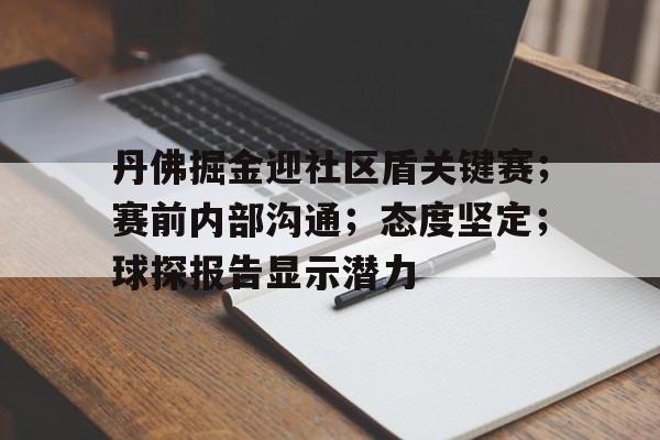  丹佛掘金迎社区盾关键赛；赛前内部沟通；态度坚定；球探报告显示潜力-LoL S15竞赛