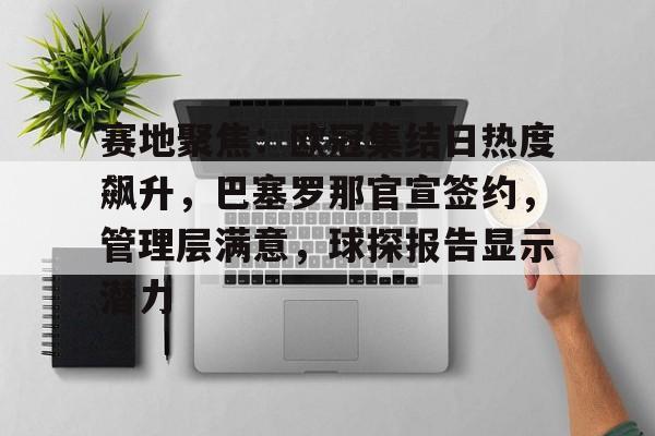 包含赛地聚焦：欧冠集结日热度飙升，巴塞罗那官宣签约，管理层满意，球探报告显示潜力的词条-LOL英雄联盟竞猜