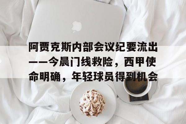 阿贾克斯内部会议纪要流出——今晨门线救险，西甲使命明确，年轻球员得到机会的简单介绍